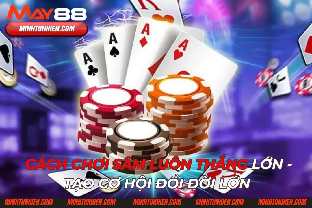 Cách Chơi Sâm Luôn Thắng Lớn - Tạo Cơ Hội Đổi Đời Lớn