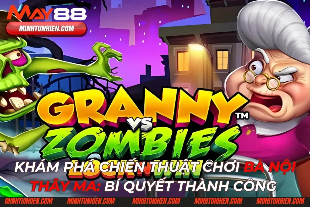 Khám Phá Chiến Thuật Chơi Bà Nội Thây Ma: Bí Quyết Thành Công