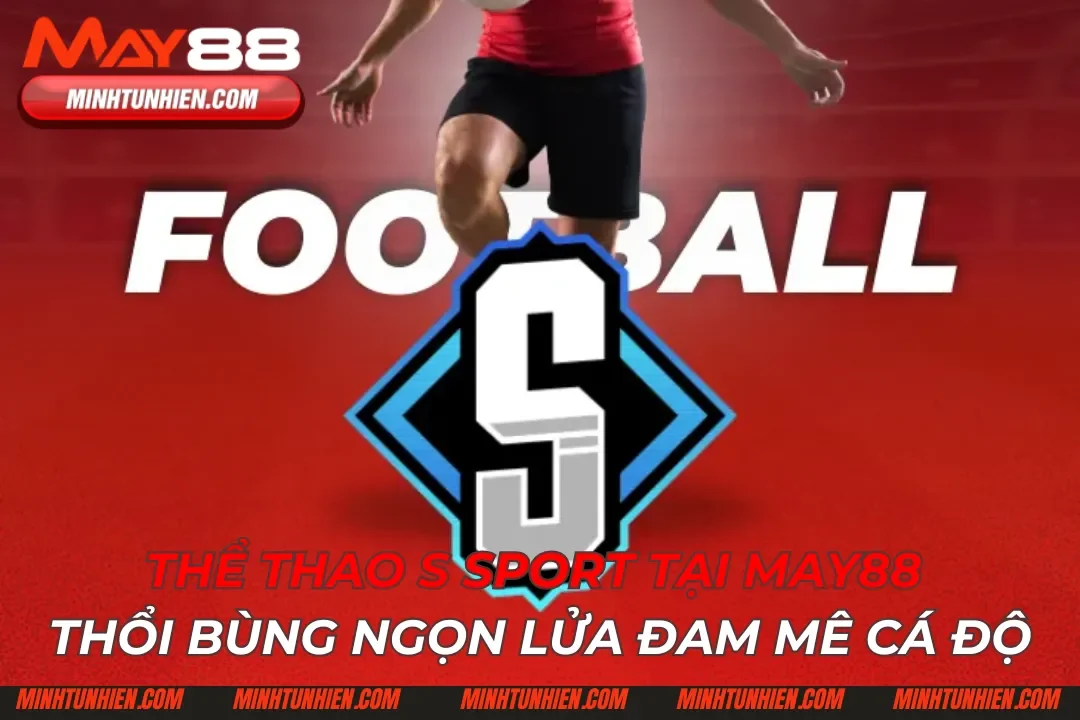 Thể Thao S Sport Tại May88 Thổi Bùng Ngọn Lửa Đam Mê Cá Độ